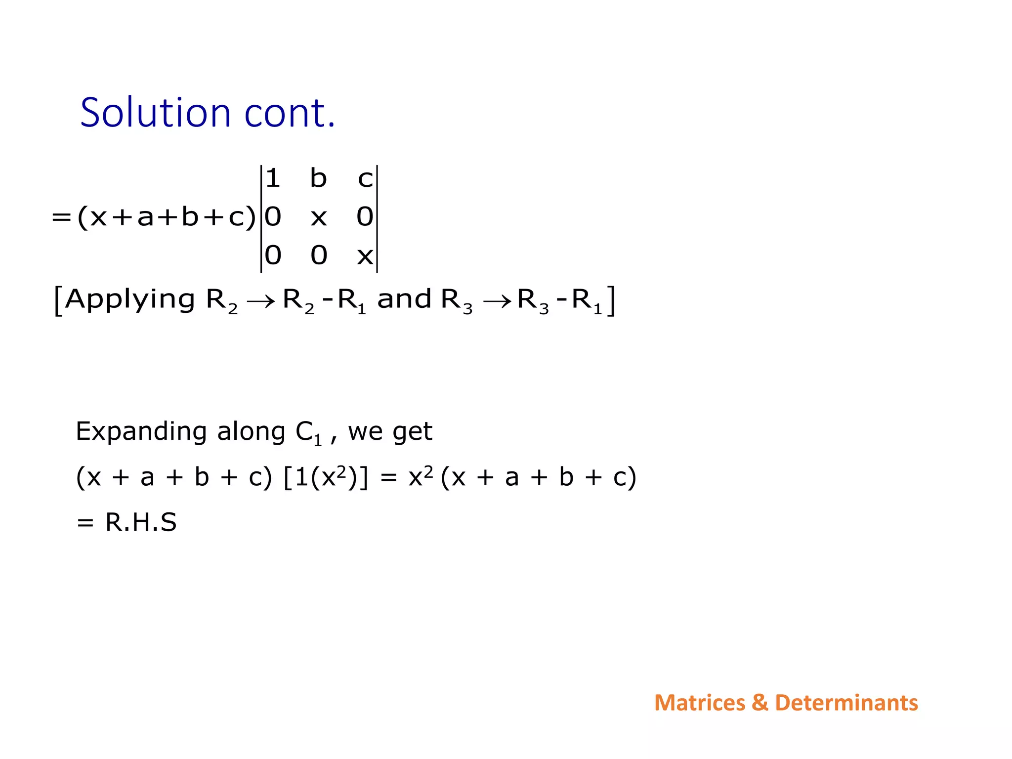 Matrices & Determinants
Solution cont.
 
2 2 1 3 3 1
1 b c
=(x+a+b+c) 0 x 0
0 0 x
Applying R R -R and R R -R
 
Expanding along C1 , we get
(x + a + b + c) [1(x2)] = x2 (x + a + b + c)
= R.H.S
 