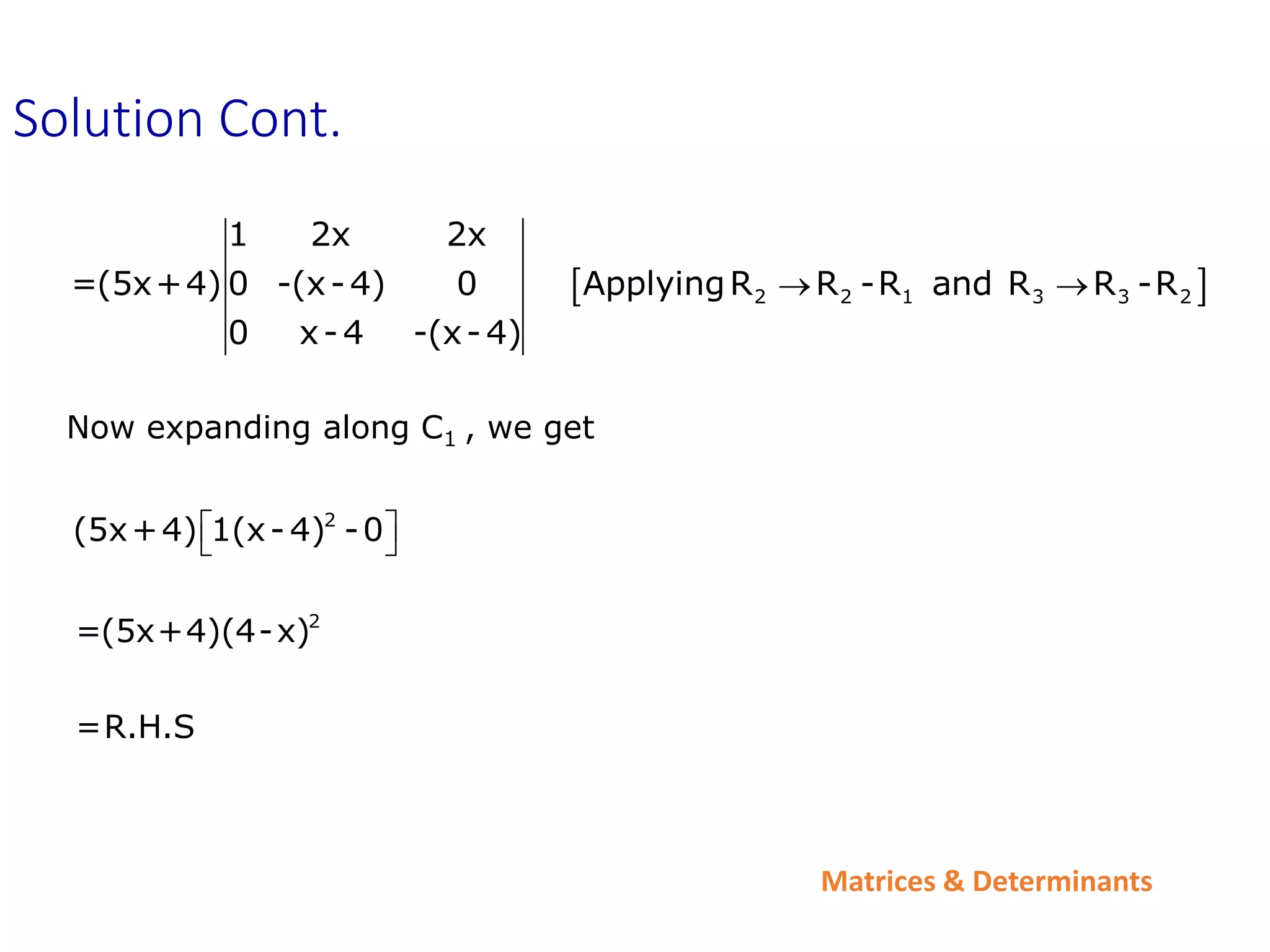 Matrices & Determinants
Solution Cont.
 
2 2 1 3 3 2
1 2x 2x
=(5x+4) 0 -(x-4) 0 ApplyingR R -R and R R -R
0 x-4 -(x-4)
 
Now expanding along C1 , we get
2
(5x+4) 1(x- 4) -0
 
 
2
=(5x+4)(4-x)
=R.H.S
 
