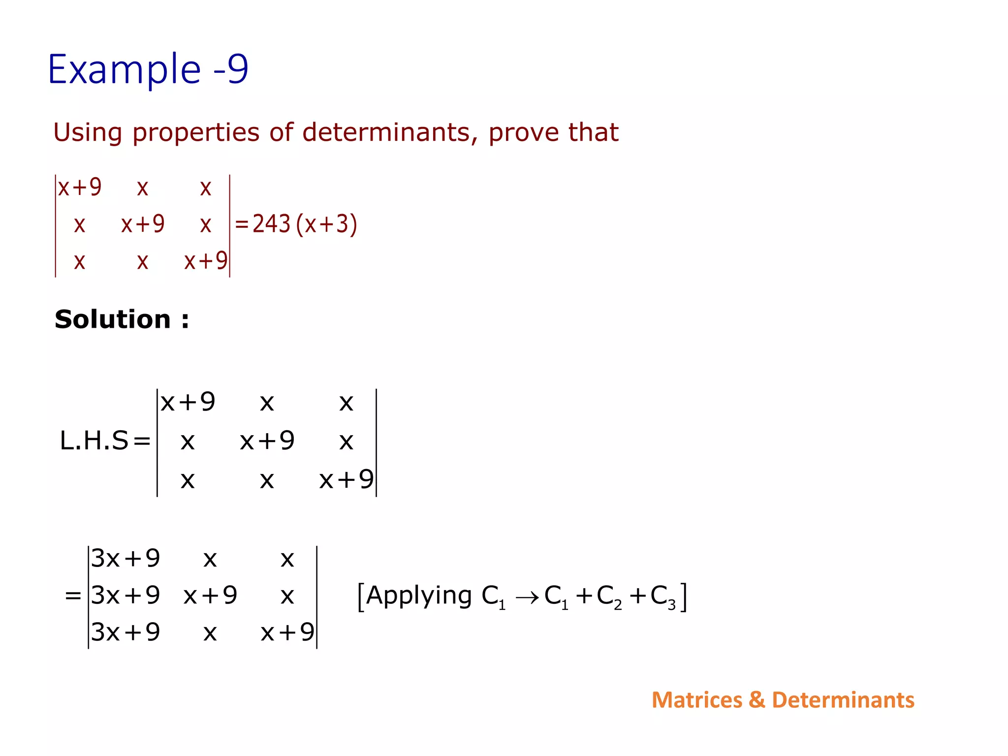 Matrices & Determinants
Example -9
Using properties of determinants, prove that
x+9 x x
x x+9 x =243 (x+3)
x x x+9
x+9 x x
L.H.S= x x+9 x
x x x+9
 
1 1 2 3
3x+9 x x
= 3x+9 x+9 x Applying C C +C +C
3x+9 x x+9

Solution :
 