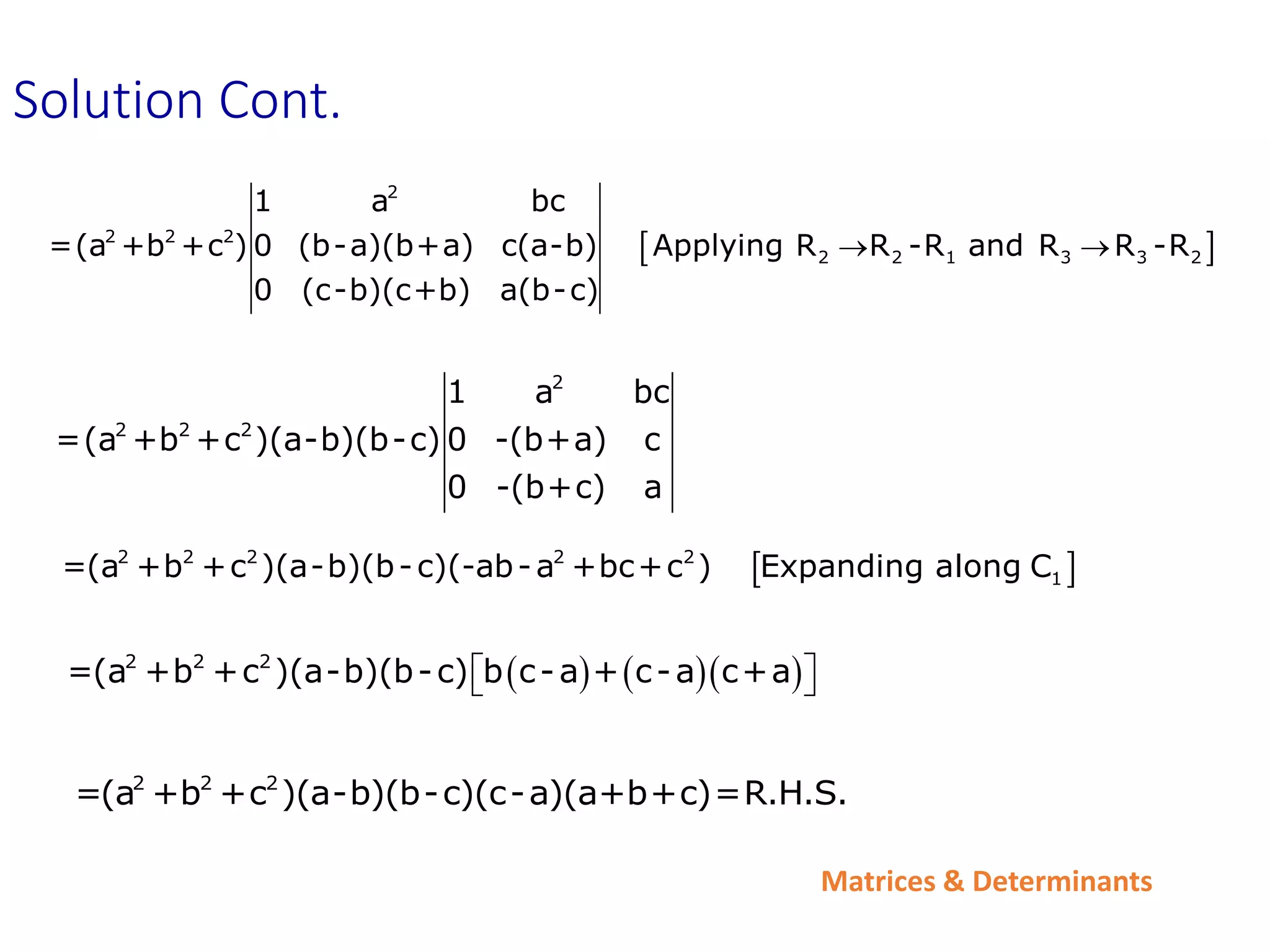 Matrices & Determinants
Solution Cont.
 
2
2 2 2
2 2 1 3 3 2
1 a bc
=(a +b +c ) 0 (b-a)(b+a) c(a-b) Applying R R -R and R R -R
0 (c-b)(c+b) a(b-c)
 
 
2 2 2 2 2
1
=(a +b +c )(a-b)(b-c)(-ab-a +bc+c ) Expanding along C
2 2 2
=(a +b +c )(a-b)(b-c)(c-a)(a+b+c)=R.H.S.
2
2 2 2
1 a bc
=(a +b +c )(a-b)(b-c) 0 -(b+a) c
0 -(b+c) a
    
2 2 2
=(a +b +c )(a-b)(b-c) b c-a + c-a c+a
 
 
 