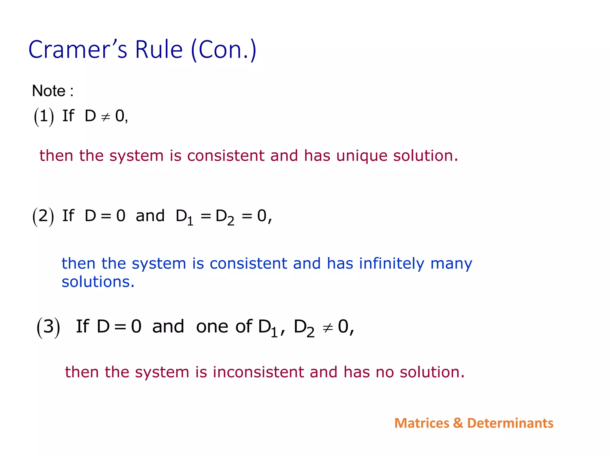 Matrices & Determinants
Cramer’s Rule (Con.)
then the system is consistent and has infinitely many
solutions.
  1 2
2 If D = 0 and D = D = 0,
then the system is inconsistent and has no solution.
 
1 If D 0
Note :
,

then the system is consistent and has unique solution.
  1 2
3 If D=0 and one of D , D 0,

 