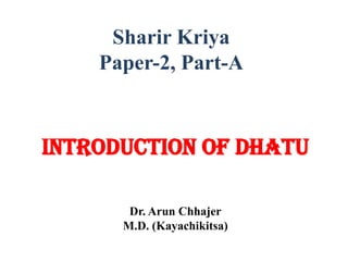 Sharir Kriya
Paper-2, Part-A
Introduction of Dhatu
Dr. Arun Chhajer
M.D. (Kayachikitsa)
 