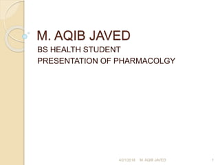 M. AQIB JAVED
BS HEALTH STUDENT
PRESENTATION OF PHARMACOLGY
4/21/2018 1M. AQIB JAVED
 