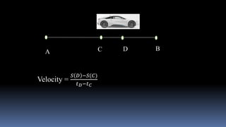 A B
Velocity =
𝑆 𝐷 −𝑆(𝐶)
𝑡𝐷−𝑡𝐶
C D
 