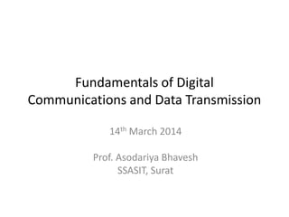 Fundamentals of Digital
Communications and Data Transmission
14th March 2014
Prof. Asodariya Bhavesh
SSASIT, Surat
 