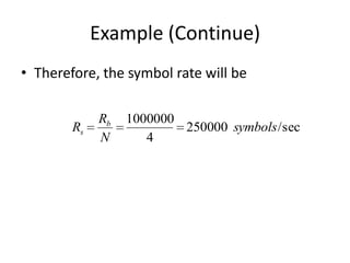 Example (Continue)
• Therefore, the symbol rate will be
Rs
Rb
N
1000000
4
250000 symbols/sec
 