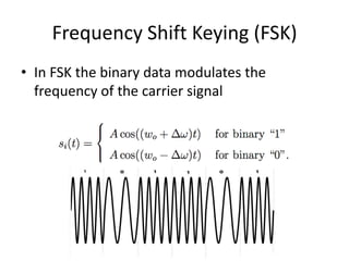 Frequency Shift Keying (FSK)
• In FSK the binary data modulates the
frequency of the carrier signal
 