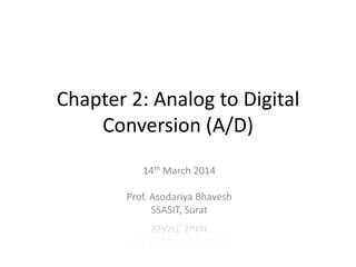 Chapter 2: Analog to Digital
Conversion (A/D)
14th March 2014
Prof. Asodariya Bhavesh
SSASIT, Surat
 