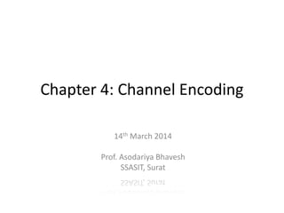 Chapter 4: Channel Encoding
14th March 2014
Prof. Asodariya Bhavesh
SSASIT, Surat
 