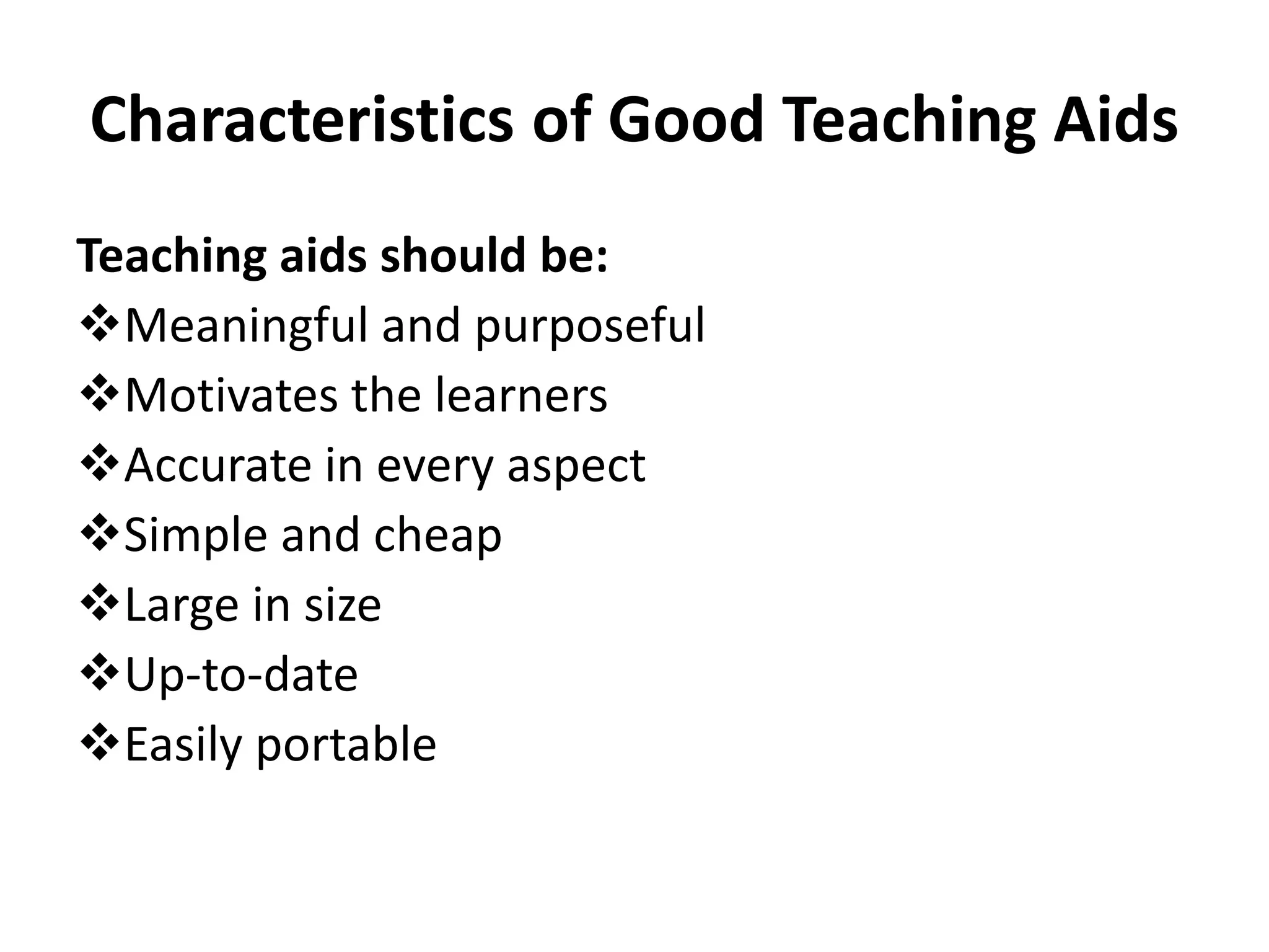 Characteristics of Good Teaching Aids
Teaching aids should be:
Meaningful and purposeful
Motivates the learners
Accurate in every aspect
Simple and cheap
Large in size
Up-to-date
Easily portable
 