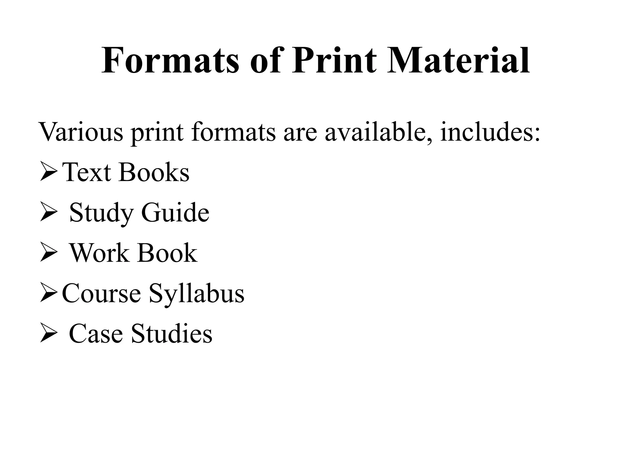 Formats of Print Material
Various print formats are available, includes:
Text Books
 Study Guide
 Work Book
Course Syllabus
 Case Studies
 