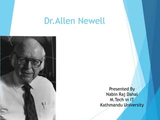 Dr.Allen Newell
Presented By
Nabin Raj Dahal
M.Tech in IT
Kathmandu University
1
 