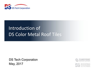 Introduction of
DS Color Metal Roof Tiles
DS Tech Corporation
May, 2017
 