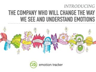 © EMOTION TRACKER
THE COMPANY WHO WILL CHANGE THE WAY
WE SEE AND UNDERSTAND EMOTIONS 
INTRODUCING
 