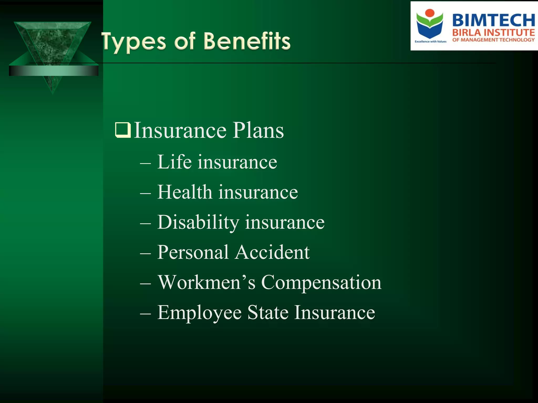 Insurance Plans
– Life insurance
– Health insurance
– Disability insurance
– Personal Accident
– Workmen’s Compensation
– Employee State Insurance
 