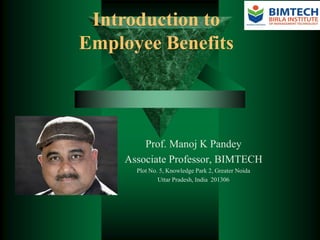 Introduction to
Employee Benefits
Prof. Manoj K Pandey
Associate Professor, BIMTECH
Plot No. 5, Knowledge Park 2, Greater Noida
Uttar Pradesh, India 201306
 