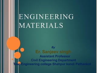 ENGINEERING
MATERIALS
By
Er. Sanjeev singh
Assistant Professor
Civil Engineering Department
Tawi Engineering college Shahpur kandi Pathankot
 