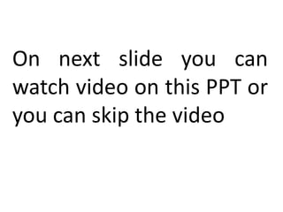 On next slide you can
watch video on this PPT or
you can skip the video
 