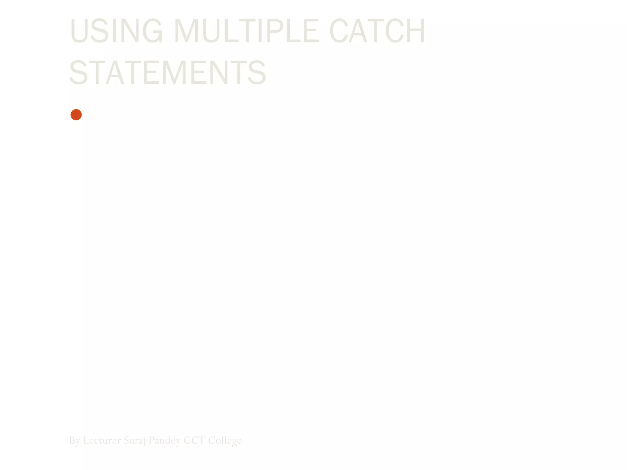 USING MULTIPLE CATCH
STATEMENTS
You also can use multiple catch statements when you filter
exceptions. Here’s an example that specifically handles
overflow, invalid argument, and argument out of range
exceptions:
By Lecturer Suraj Pandey CCT College
 