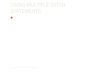 USING MULTIPLE CATCH
STATEMENTS
You also can use multiple catch statements when you filter
exceptions. Here’s an example that specifically handles
overflow, invalid argument, and argument out of range
exceptions:
By Lecturer Suraj Pandey CCT College
 