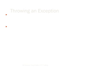  We can throw an exception using the Throw statement, and we can
also rethrow a caught exception using the Throw statement. Here’s an
example where we can explicitly throw an overflow exception:
 Module Modul1
Sub Main()
Try
Throw New OverflowException()
Catch e As Exception
System.console.writeline(e.message)
End Try
End Sub
By Lecturer Suraj Pandey CCT College
Throwing an Exception
 