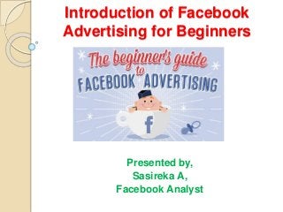 Introduction of Facebook
Advertising for Beginners
Presented by,
Sasireka A,
Facebook Analyst
 