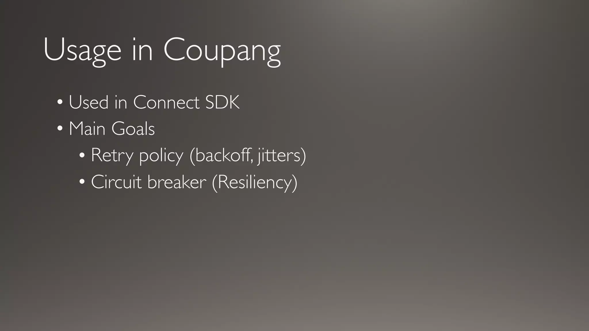 Usage in Coupang
• Used in Connect SDK
• Main Goals
• Retry policy (backoff, jitters)
• Circuit breaker (Resiliency)
 