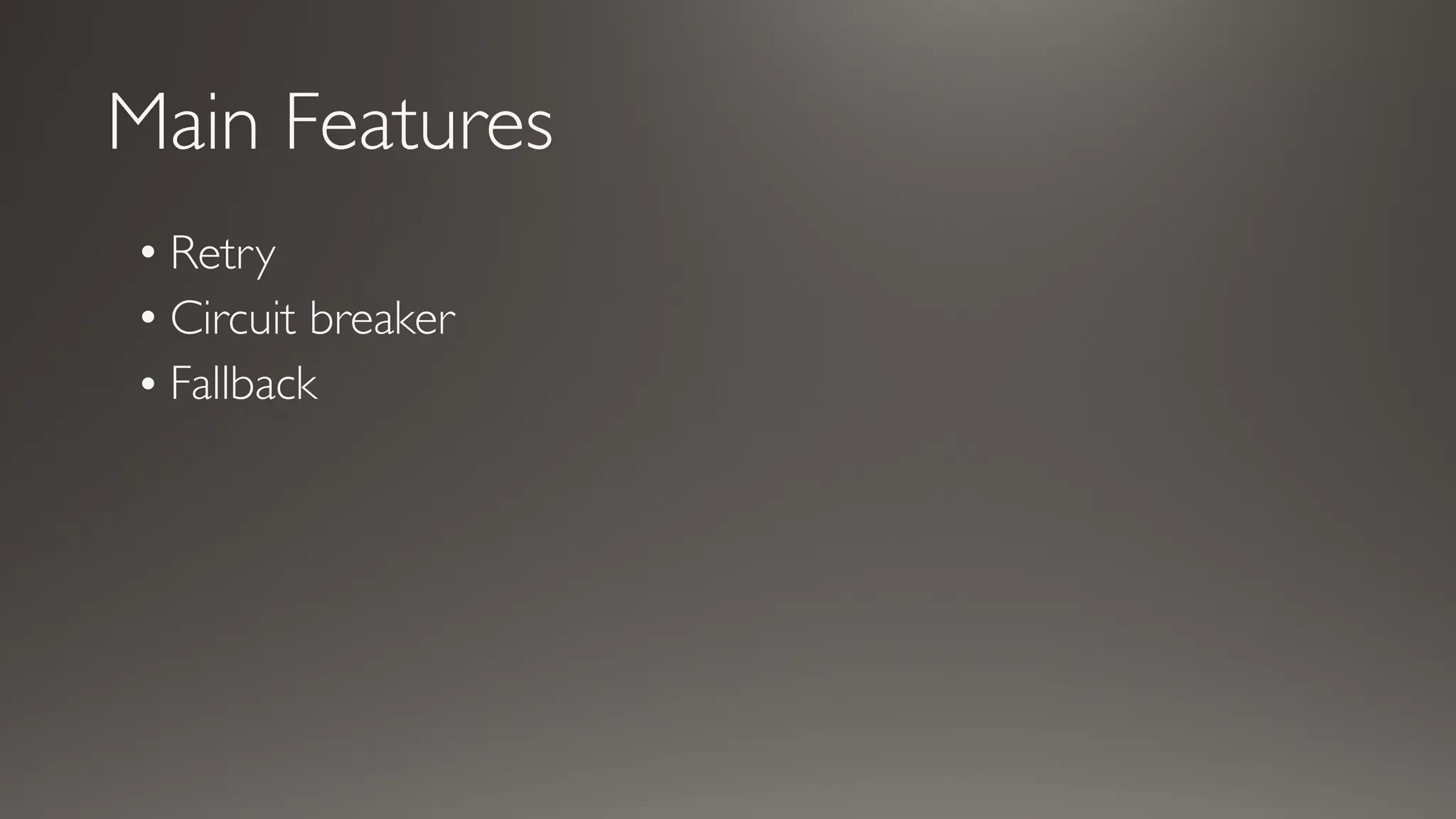 Main Features
• Retry
• Circuit breaker
• Fallback
 