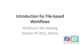 Introduction for File-based
        Workflows
   MJ Drouin, VSF meeting
   October 4th 2011, Atlanta
 