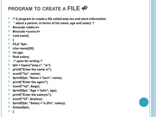 PROGRAM TO CREATE A FILE 📣
 /* C program to create a file called emp.rec and store information
 * about a person, in terms of his name, age and salary */
 #include <stdio.h>
 #include <conio.h>
 void main()
 {
 FILE *fptr;
 char name[20];
 int age;
 float salary;
 /* open for writing */
 fptr = fopen("emp.c", "w");
 printf("Enter the name n");
 scanf("%s", name);
 fprintf(fptr, "Name = %sn", name);
 printf("Enter the agen");
 scanf("%d", &age);
 fprintf(fptr, "Age = %dn", age);
 printf("Enter the salaryn");
 scanf("%f", &salary);
 fprintf(fptr, "Salary = %.2fn", salary);
 fclose(fptr);
 }
 