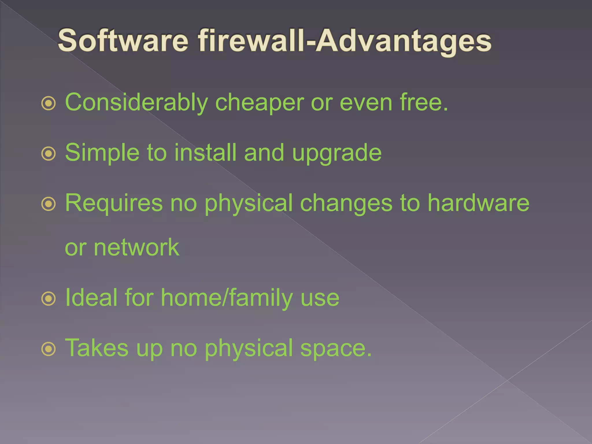  Considerably cheaper or even free.
 Simple to install and upgrade
 Requires no physical changes to hardware
or network
 Ideal for home/family use
 Takes up no physical space.
 