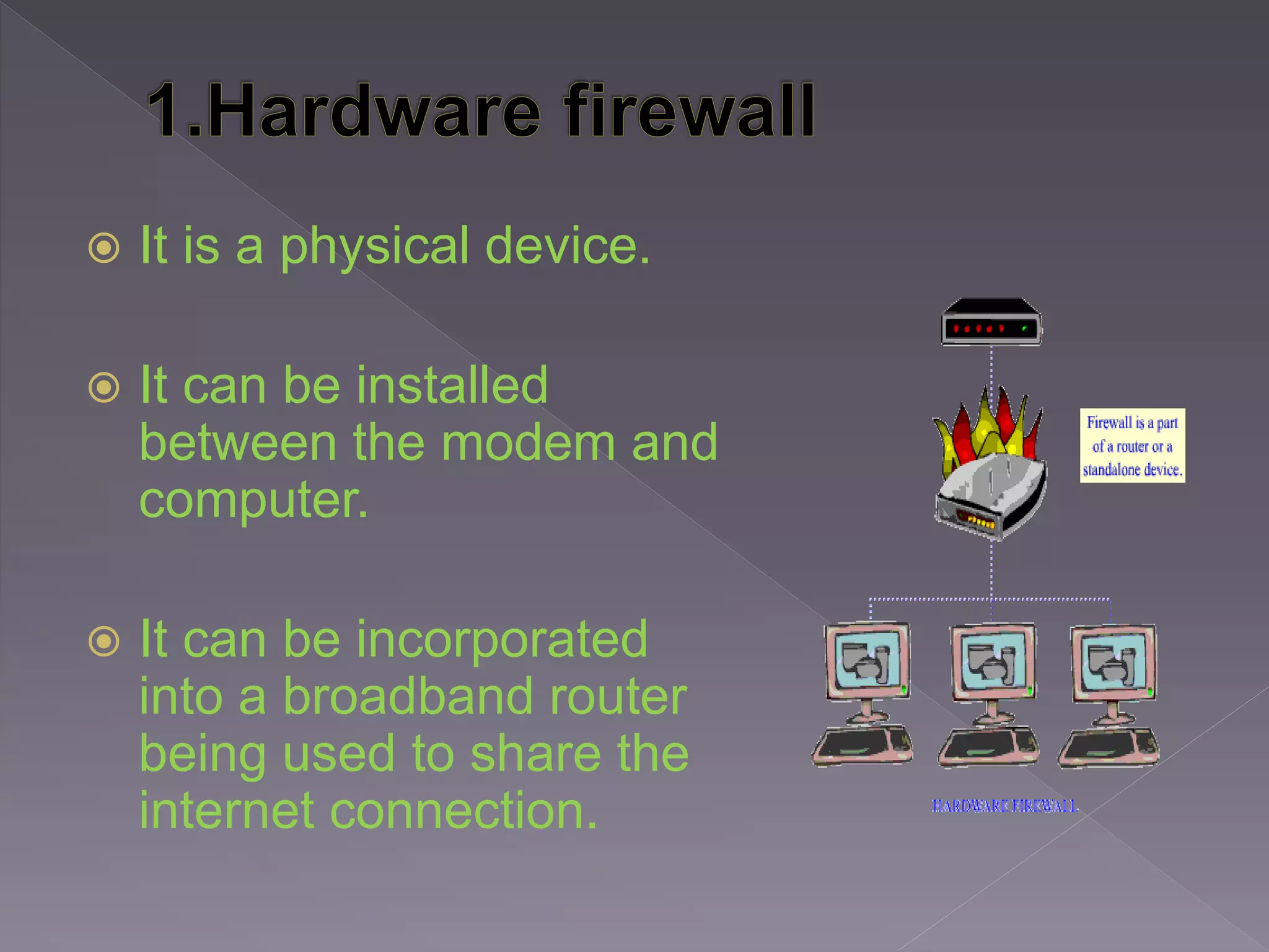 It is a physical device.
 It can be installed
between the modem and
computer.
 It can be incorporated
into a broadband router
being used to share the
internet connection.
 