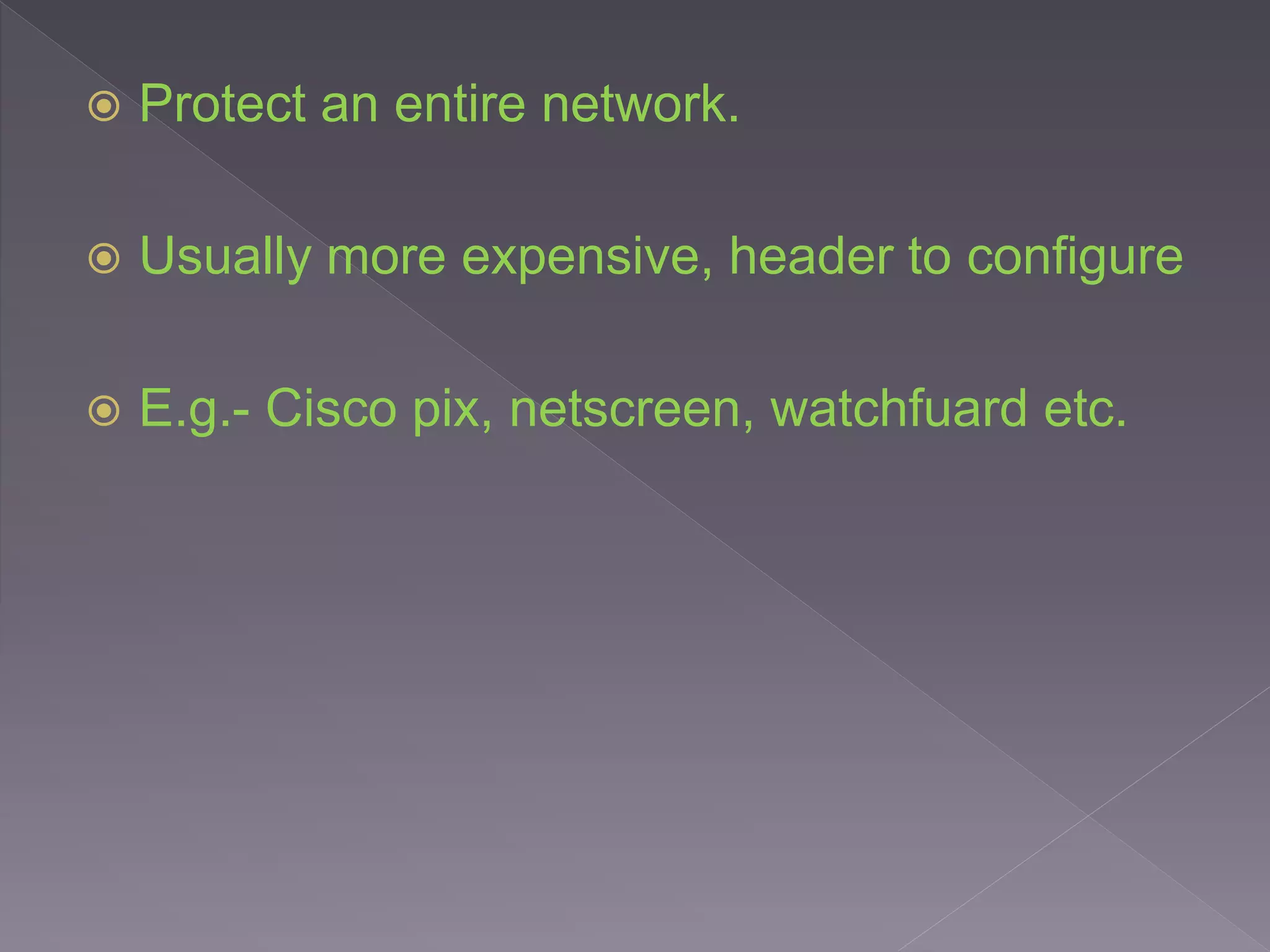  Protect an entire network.
 Usually more expensive, header to configure
 E.g.- Cisco pix, netscreen, watchfuard etc.
 