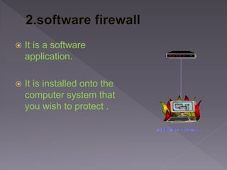  It is a software
application.
 It is installed onto the
computer system that
you wish to protect .
 