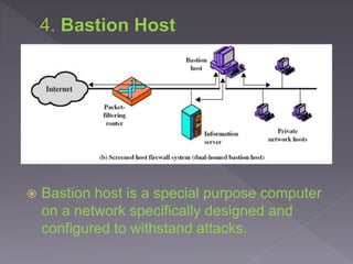  Bastion host is a special purpose computer
on a network specifically designed and
configured to withstand attacks.
 