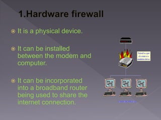  It is a physical device.
 It can be installed
between the modem and
computer.
 It can be incorporated
into a broadband router
being used to share the
internet connection.
 