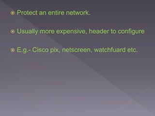  Protect an entire network.
 Usually more expensive, header to configure
 E.g.- Cisco pix, netscreen, watchfuard etc.
 