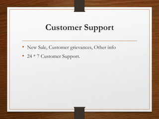 Customer Support
• New Sale, Customer grievances, Other info
• 24 * 7 Customer Support.
 
