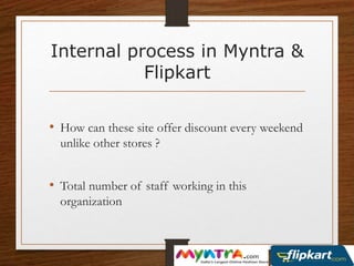 Internal process in Myntra &
Flipkart
• How can these site offer discount every weekend
unlike other stores ?
• Total number of staff working in this
organization
 