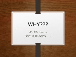 WHY???
BIG DEAL…….
BIGGER REASONS…….
 