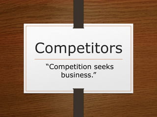 Competitors
“Competition seeks
business.”
 