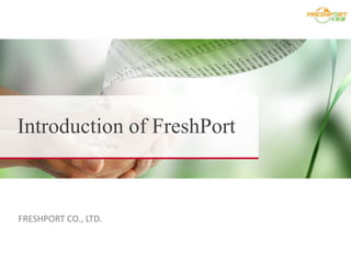 Introduction of FreshPort
FRESHPORT CO., LTD.
 