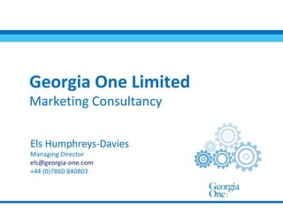 Georgia One Limited  Marketing Consultancy Els Humphreys-Davies Managing Director [email_address] +44 (0)7860 840803 