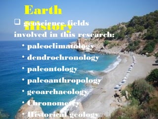Earth
History geoscience fields
involved in this research:
• paleoclimatology
• dendrochronology
• paleontology
• paleoanthropology
• geoarchaeology
• Chronometry
• Historical geology
 