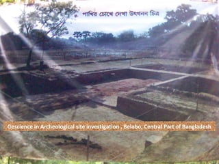 Gescience in Archeological site investigation , Belabo, Central Part of Bangladesh
 