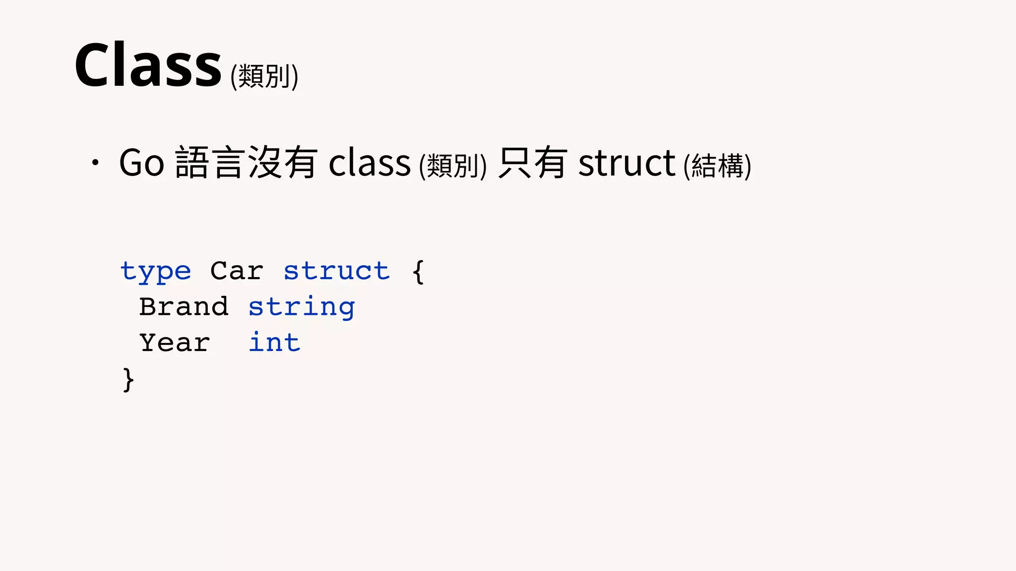 Class(類別)
•Go 語⾔沒有 class (類別) 只有 struct (結構)
type Car struct {
Brand string
Year int
}
 