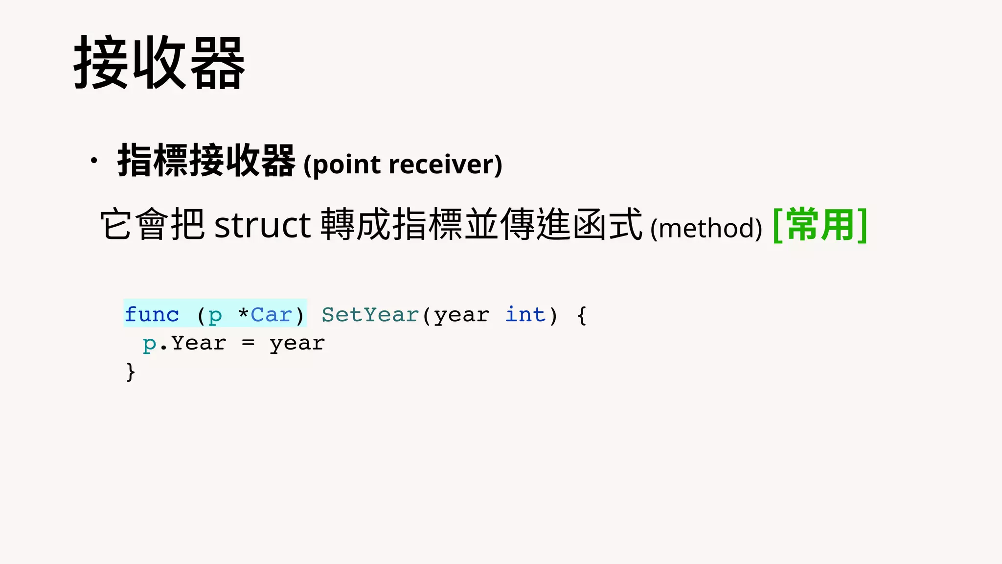 •指標接收器 (point receiver)
它會把 struct 轉成指標並傳進函式 (method) [常⽤]
接收器
func (p *Car) SetYear(year int) {
p.Year = year
}
 