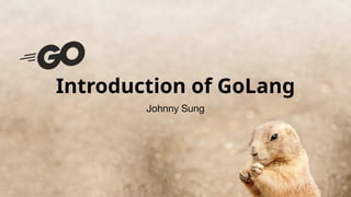 Introduction of GoLang
Johnny Sung
圖片來源：https://www.gctel.com/gopher-bounty-match-program/
 