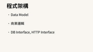 程式架構
•Data Model
•商業邏輯
•DB Interface, HTTP Interface
 