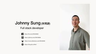 Full stack developer
Johnny Sung (宋岡諺)
https://fb.com/j796160836
https://blog.jks.co
ff
ee/
https://www.slideshare.net/j796160836
https://github.com/j796160836
 
